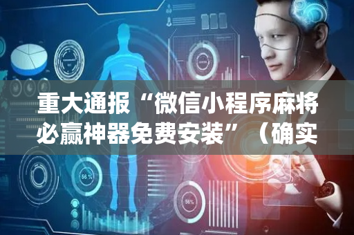 重大通报“微信小程序麻将必赢神器免费安装”（确实有插件吗)