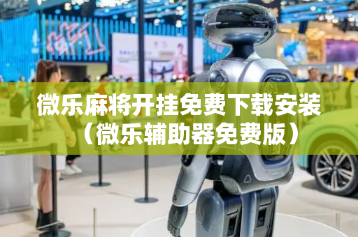 微乐麻将开挂免费下载安装（微乐辅助器免费版）