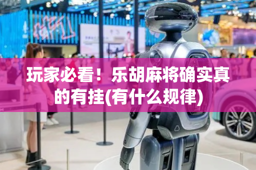玩家必看！乐胡麻将确实真的有挂(有什么规律)