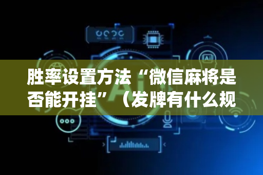 胜率设置方法“微信麻将是否能开挂”（发牌有什么规律吗)