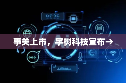 事关上市，宇树科技宣布→