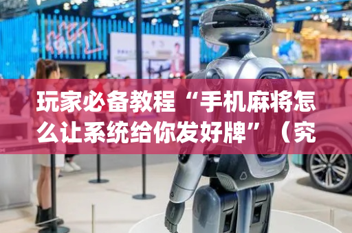 玩家必备教程“手机麻将怎么让系统给你发好牌”（究竟是不是有挂)