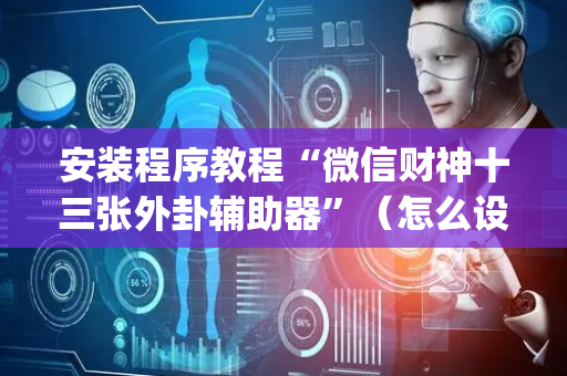 安装程序教程“微信财神十三张外卦辅助器”（怎么设置才能赢)