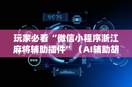 玩家必看“微信小程序浙江麻将辅助插件”（AI辅助胡牌规则)