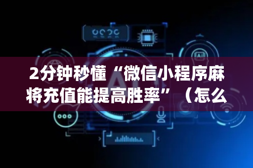 2分钟秒懂“微信小程序麻将充值能提高胜率”（怎么让系统给你发好牌)