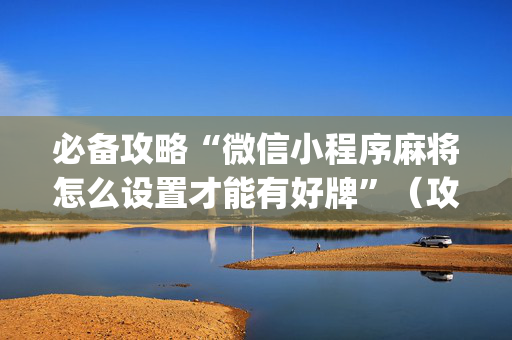 必备攻略“微信小程序麻将怎么设置才能有好牌”（攻略插件)