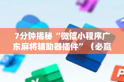 7分钟揭秘“微信小程序广东麻将辅助器插件”（必赢神器)