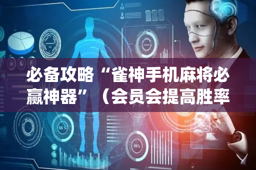 必备攻略“雀神手机麻将必赢神器”（会员会提高胜率吗)