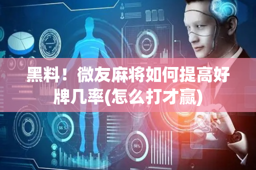 黑料！微友麻将如何提高好牌几率(怎么打才赢)