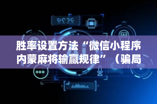胜率设置方法“微信小程序内蒙麻将输赢规律”（骗局大揭秘)