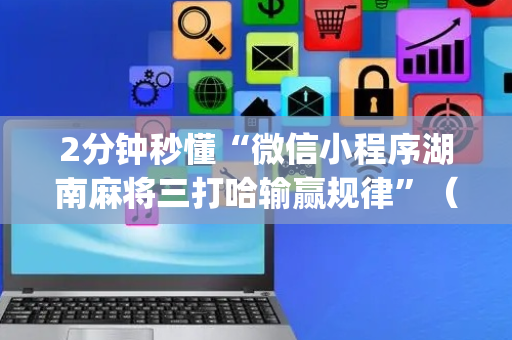 2分钟秒懂“微信小程序湖南麻将三打哈输赢规律”（做弊器软件下载)