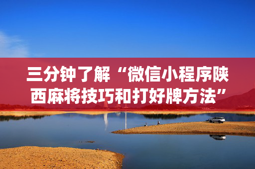 三分钟了解“微信小程序陕西麻将技巧和打好牌方法”（神器通用版)