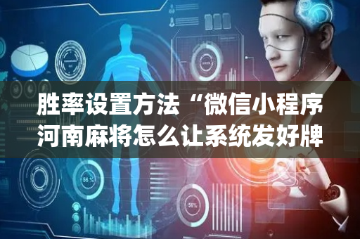 胜率设置方法“微信小程序河南麻将怎么让系统发好牌”（万能开挂神器)