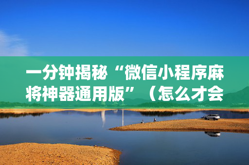 一分钟揭秘“微信小程序麻将神器通用版”（怎么才会赢)
