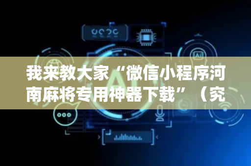 我来教大家“微信小程序河南麻将专用神器下载”（究竟是不是有挂)
