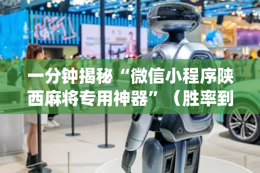 一分钟揭秘“微信小程序陕西麻将专用神器”（胜率到哪调)