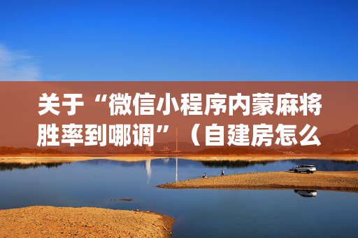 关于“微信小程序内蒙麻将胜率到哪调”（自建房怎么赢)