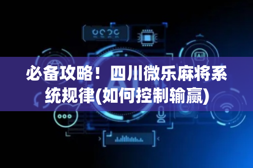 必备攻略！四川微乐麻将系统规律(如何控制输赢)