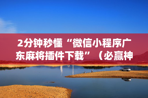2分钟秒懂“微信小程序广东麻将插件下载”（必赢神器)