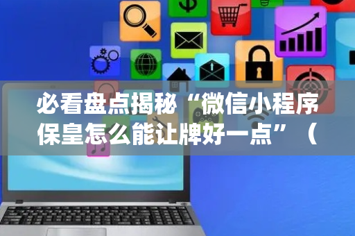 必看盘点揭秘“微信小程序保皇怎么能让牌好一点”（外辅工具)