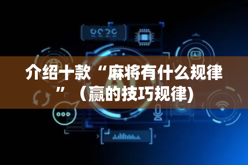 介绍十款“麻将有什么规律”（赢的技巧规律)