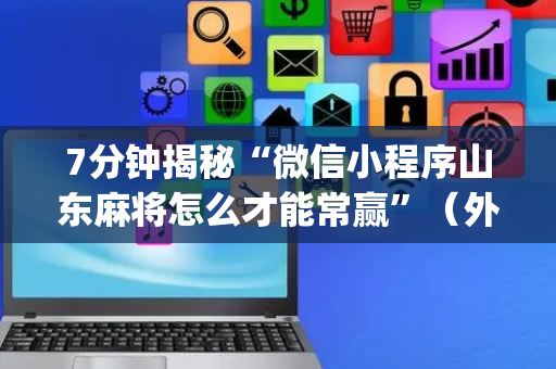 7分钟揭秘“微信小程序山东麻将怎么才能常赢”（外辅工具)