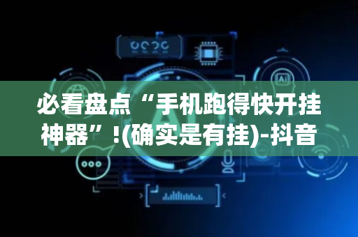 必看盘点“手机跑得快开挂神器”!(确实是有挂)-抖音