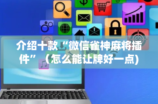 介绍十款“微信雀神麻将插件”（怎么能让牌好一点)