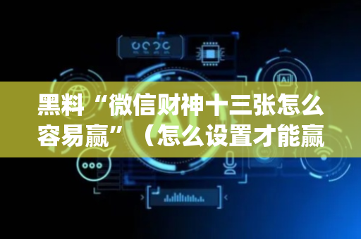 黑料“微信财神十三张怎么容易赢”（怎么设置才能赢)