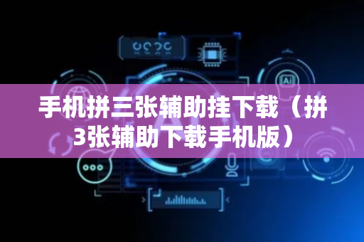 手机拼三张辅助挂下载（拼3张辅助下载手机版）