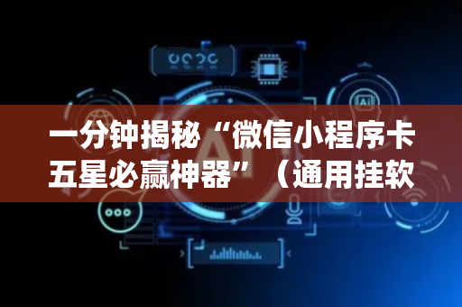 一分钟揭秘“微信小程序卡五星必赢神器”（通用挂软件多少钱)