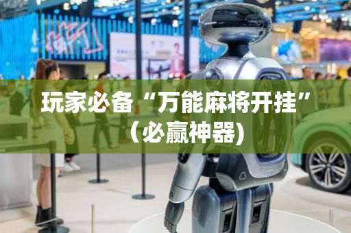 玩家必备“万能麻将开挂”（必赢神器)