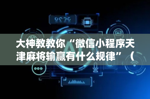 大神教教你“微信小程序天津麻将输赢有什么规律”（免费辅助)