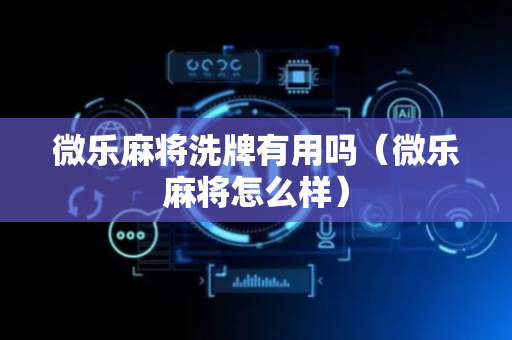 微乐麻将洗牌有用吗（微乐麻将怎么样）