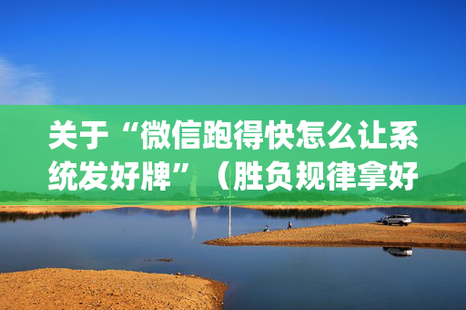 关于“微信跑得快怎么让系统发好牌”（胜负规律拿好牌)