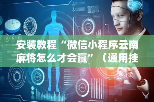 安装教程“微信小程序云南麻将怎么才会赢”（通用挂软件多少钱)