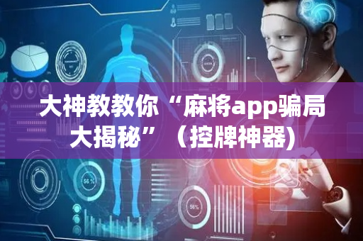 大神教教你“麻将app骗局大揭秘”（控牌神器)