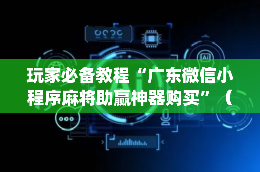 玩家必备教程“广东微信小程序麻将助赢神器购买”（会员会提高胜率吗)