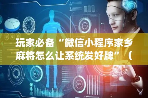 玩家必备“微信小程序家乡麻将怎么让系统发好牌”（自建房胜负规律)