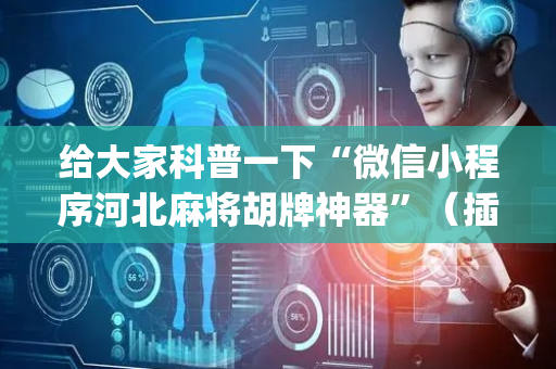 给大家科普一下“微信小程序河北麻将胡牌神器”（插件可信吗)