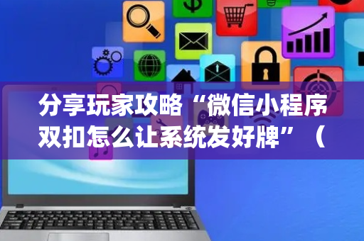 分享玩家攻略“微信小程序双扣怎么让系统发好牌”（神器最新免费)