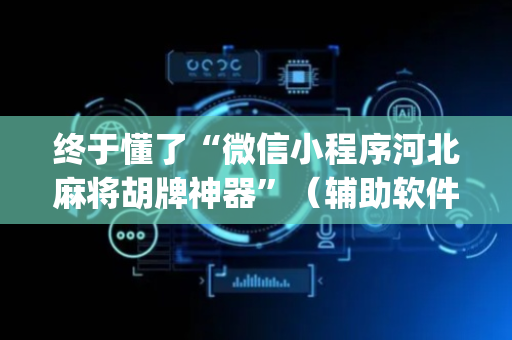 终于懂了“微信小程序河北麻将胡牌神器”（辅助软件)