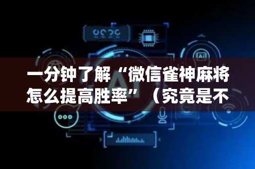 一分钟了解“微信雀神麻将怎么提高胜率”（究竟是不是有挂)