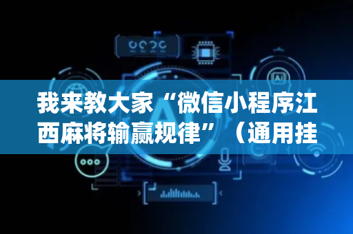 我来教大家“微信小程序江西麻将输赢规律”（通用挂软件多少钱)
