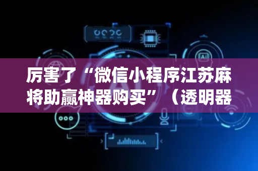厉害了“微信小程序江苏麻将助赢神器购买”（透明器教程)