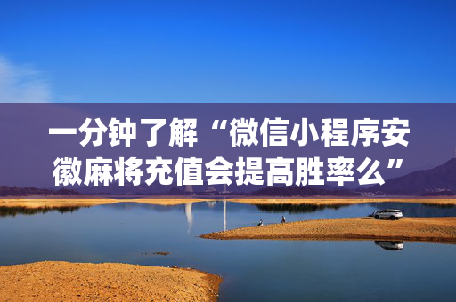 一分钟了解“微信小程序安徽麻将充值会提高胜率么”（怎么能调好牌)