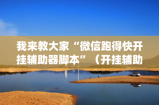 我来教大家“微信跑得快开挂辅助器脚本”（开挂辅助脚本)