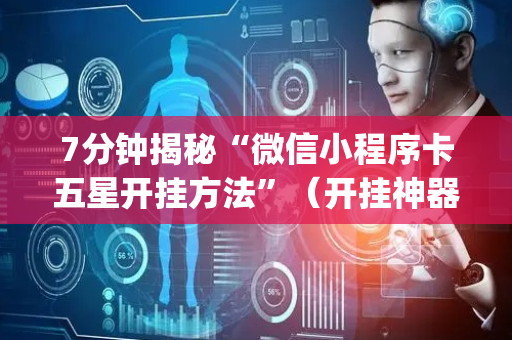 7分钟揭秘“微信小程序卡五星开挂方法”（开挂神器下载)