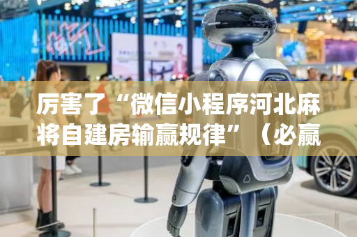 厉害了“微信小程序河北麻将自建房输赢规律”（必赢神器辅助器)