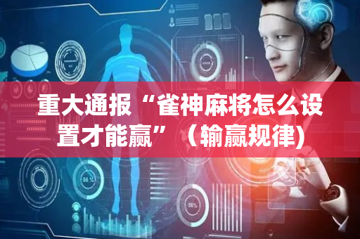 重大通报“雀神麻将怎么设置才能赢”（输赢规律)